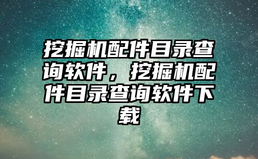 挖掘機(jī)配件目錄查詢軟件，挖掘機(jī)配件目錄查詢軟件下載