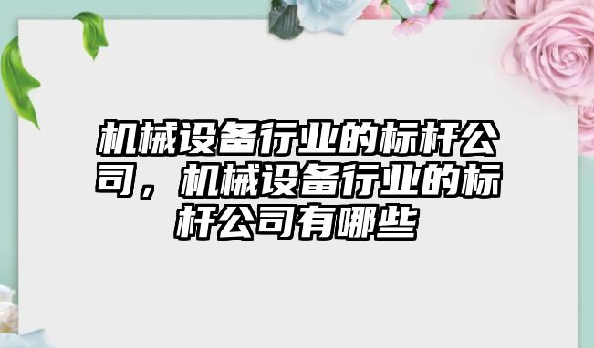 機械設備行業(yè)的標桿公司，機械設備行業(yè)的標桿公司有哪些