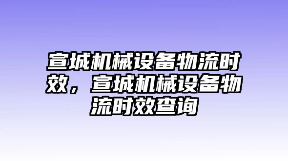 宣城機械設備物流時效，宣城機械設備物流時效查詢