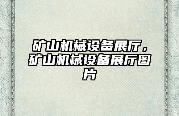 礦山機械設備展廳，礦山機械設備展廳圖片