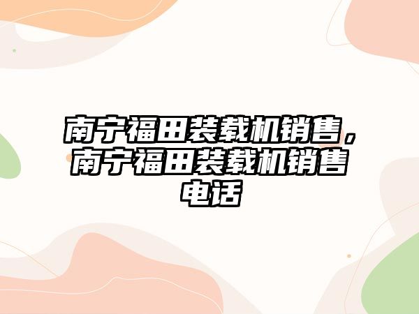 南寧福田裝載機銷售，南寧福田裝載機銷售電話