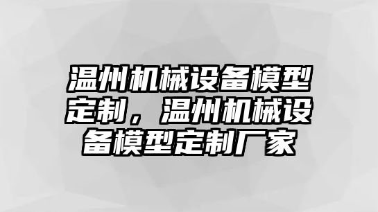 溫州機(jī)械設(shè)備模型定制，溫州機(jī)械設(shè)備模型定制廠家