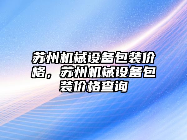 蘇州機械設(shè)備包裝價格，蘇州機械設(shè)備包裝價格查詢