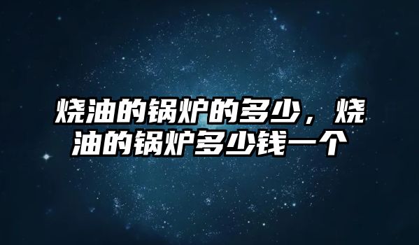 燒油的鍋爐的多少，燒油的鍋爐多少錢一個