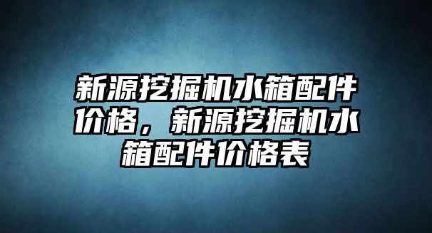 新源挖掘機水箱配件價格，新源挖掘機水箱配件價格表