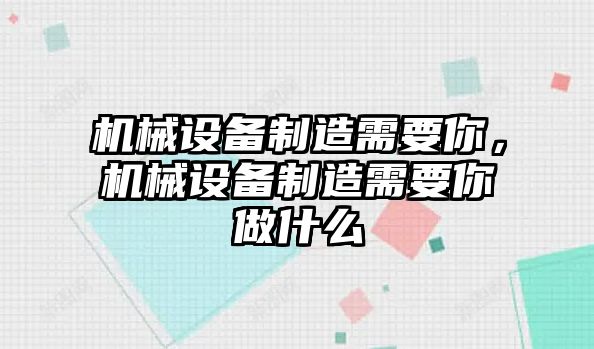 機械設(shè)備制造需要你，機械設(shè)備制造需要你做什么