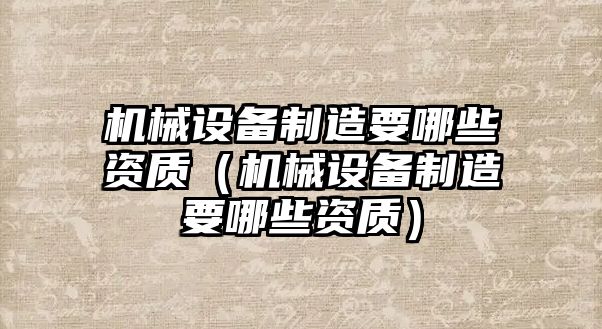 機械設備制造要哪些資質(zhì)（機械設備制造要哪些資質(zhì)）