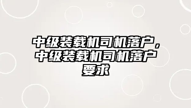 中級裝載機司機落戶，中級裝載機司機落戶要求