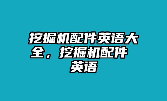 挖掘機配件英語大全，挖掘機配件 英語