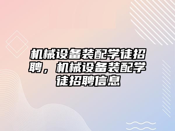 機械設(shè)備裝配學(xué)徒招聘，機械設(shè)備裝配學(xué)徒招聘信息