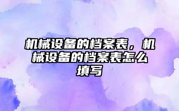 機械設備的檔案表，機械設備的檔案表怎么填寫