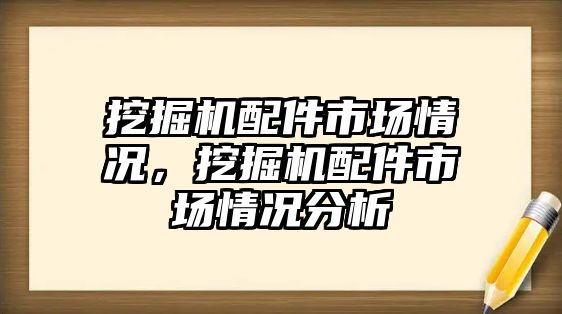 挖掘機配件市場情況，挖掘機配件市場情況分析