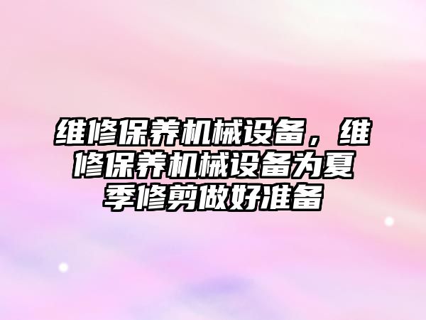 維修保養(yǎng)機械設備，維修保養(yǎng)機械設備為夏季修剪做好準備