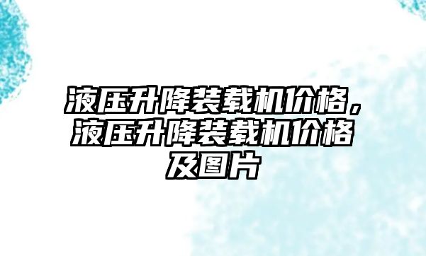 液壓升降裝載機價格，液壓升降裝載機價格及圖片