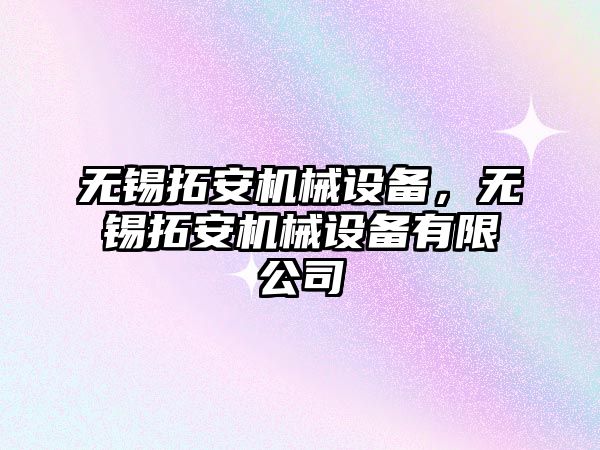 無錫拓安機械設(shè)備，無錫拓安機械設(shè)備有限公司