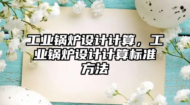 工業(yè)鍋爐設(shè)計(jì)計(jì)算，工業(yè)鍋爐設(shè)計(jì)計(jì)算標(biāo)準(zhǔn)方法