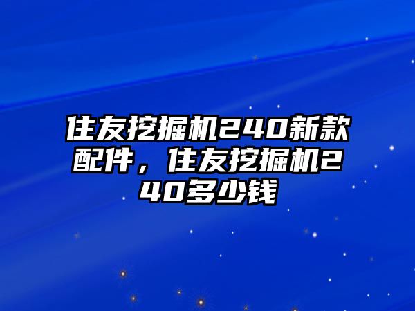 住友挖掘機(jī)240新款配件，住友挖掘機(jī)240多少錢