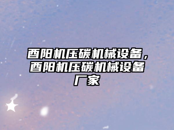 酉陽機壓碳機械設(shè)備，酉陽機壓碳機械設(shè)備廠家