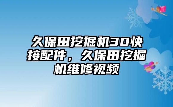 久保田挖掘機(jī)30快接配件，久保田挖掘機(jī)維修視頻