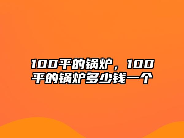 100平的鍋爐，100平的鍋爐多少錢一個(gè)