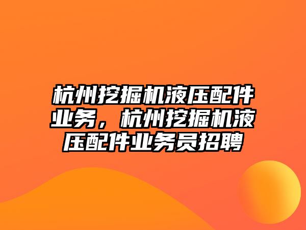 杭州挖掘機(jī)液壓配件業(yè)務(wù)，杭州挖掘機(jī)液壓配件業(yè)務(wù)員招聘