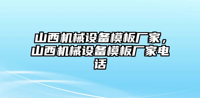 山西機(jī)械設(shè)備模板廠家，山西機(jī)械設(shè)備模板廠家電話