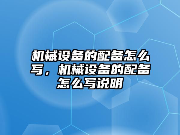 機(jī)械設(shè)備的配備怎么寫，機(jī)械設(shè)備的配備怎么寫說明