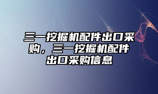 三一挖掘機(jī)配件出口采購(gòu)，三一挖掘機(jī)配件出口采購(gòu)信息