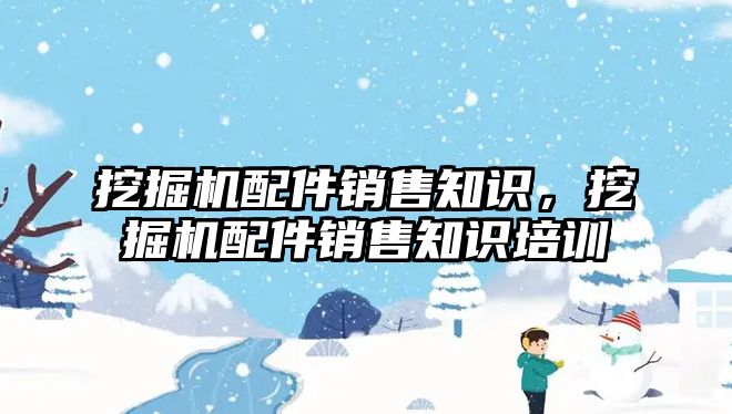 挖掘機配件銷售知識，挖掘機配件銷售知識培訓(xùn)