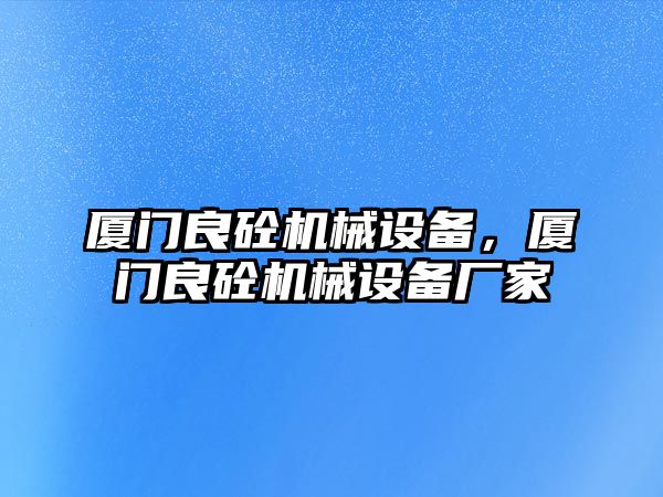 廈門良砼機械設備，廈門良砼機械設備廠家