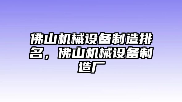 佛山機(jī)械設(shè)備制造排名，佛山機(jī)械設(shè)備制造廠