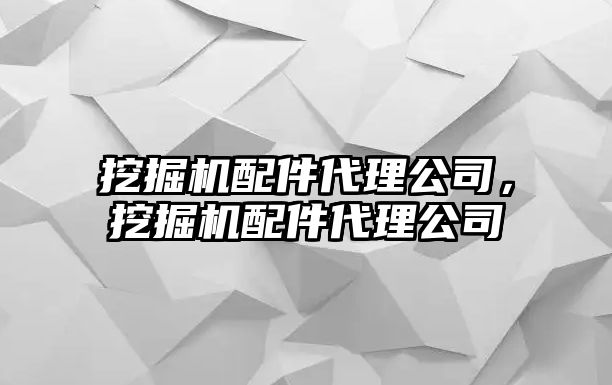 挖掘機(jī)配件代理公司，挖掘機(jī)配件代理公司