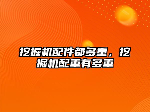 挖掘機配件都多重，挖掘機配重有多重