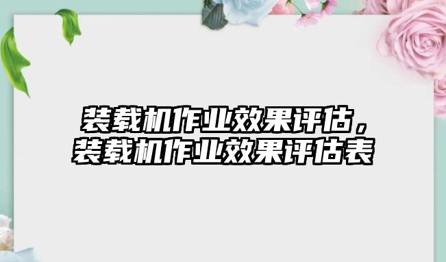 裝載機(jī)作業(yè)效果評估，裝載機(jī)作業(yè)效果評估表