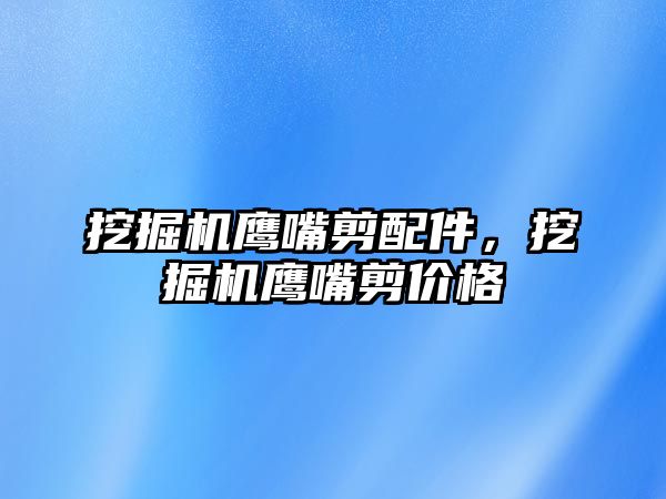 挖掘機鷹嘴剪配件，挖掘機鷹嘴剪價格