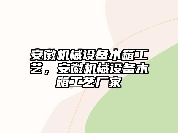 安徽機械設(shè)備木箱工藝，安徽機械設(shè)備木箱工藝廠家