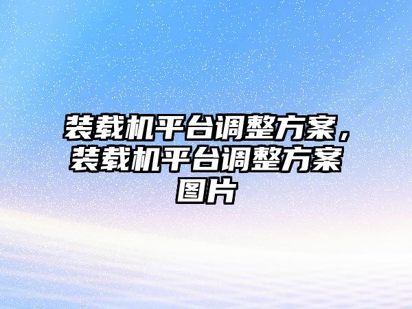 裝載機(jī)平臺調(diào)整方案，裝載機(jī)平臺調(diào)整方案圖片