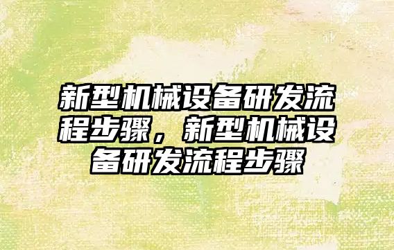 新型機械設備研發(fā)流程步驟，新型機械設備研發(fā)流程步驟