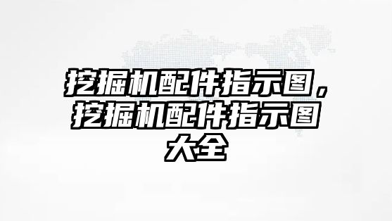 挖掘機配件指示圖，挖掘機配件指示圖大全