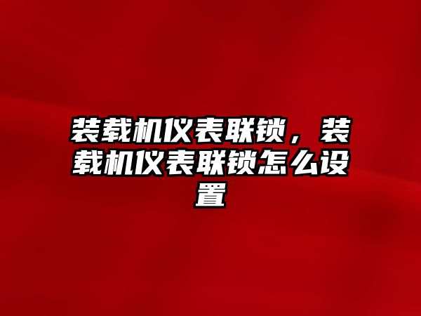 裝載機(jī)儀表聯(lián)鎖，裝載機(jī)儀表聯(lián)鎖怎么設(shè)置