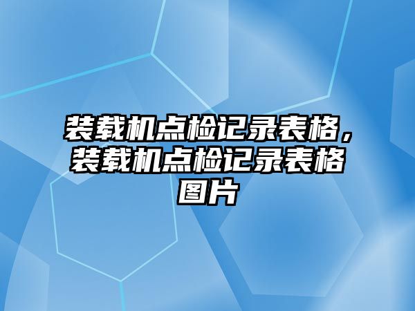 裝載機點檢記錄表格，裝載機點檢記錄表格圖片