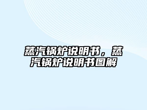 蒸汽鍋爐說(shuō)明書，蒸汽鍋爐說(shuō)明書圖解