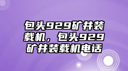 包頭929礦井裝載機，包頭929礦井裝載機電話