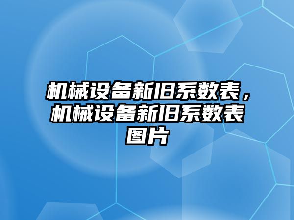 機械設(shè)備新舊系數(shù)表，機械設(shè)備新舊系數(shù)表圖片