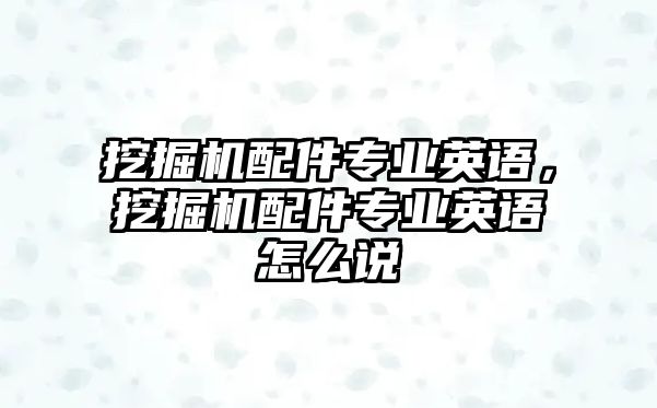 挖掘機配件專業(yè)英語，挖掘機配件專業(yè)英語怎么說