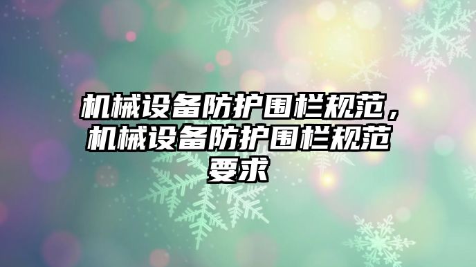 機械設備防護圍欄規(guī)范，機械設備防護圍欄規(guī)范要求