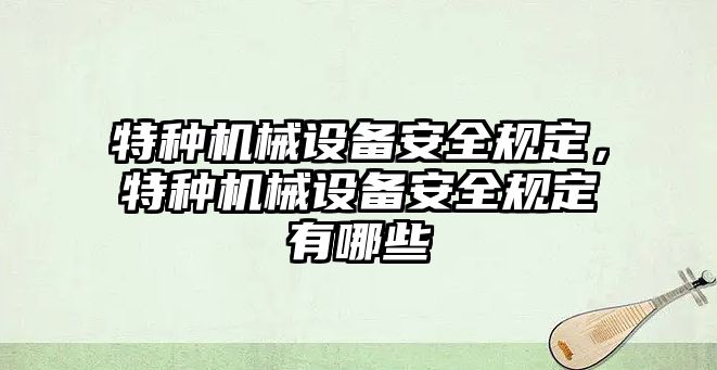 特種機(jī)械設(shè)備安全規(guī)定，特種機(jī)械設(shè)備安全規(guī)定有哪些