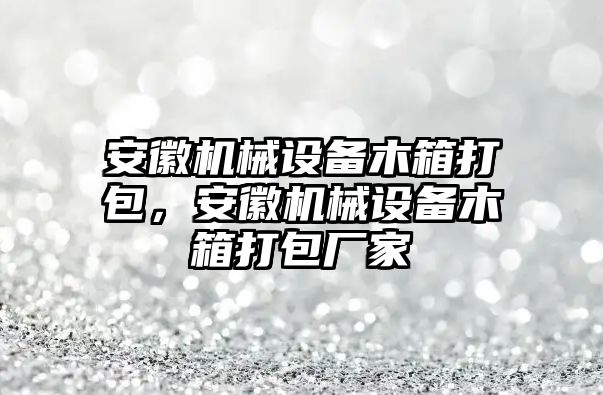 安徽機械設(shè)備木箱打包，安徽機械設(shè)備木箱打包廠家