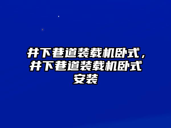 井下巷道裝載機臥式，井下巷道裝載機臥式安裝