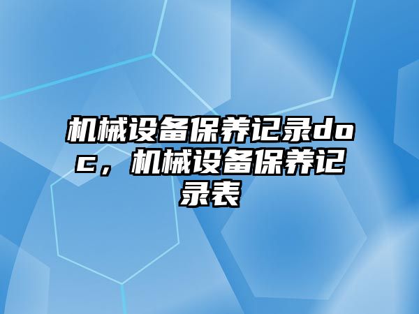 機械設備保養(yǎng)記錄doc，機械設備保養(yǎng)記錄表